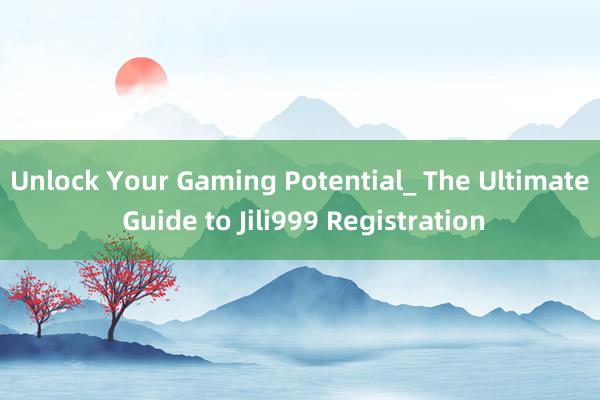 Unlock Your Gaming Potential_ The Ultimate Guide to Jili999 Registration