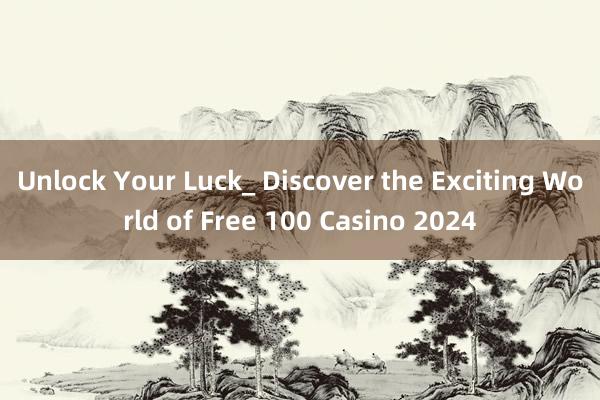 Unlock Your Luck_ Discover the Exciting World of Free 100 Casino 2024