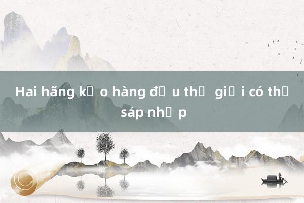 Hai hãng kẹo hàng đầu thế giới có thể sáp nhập