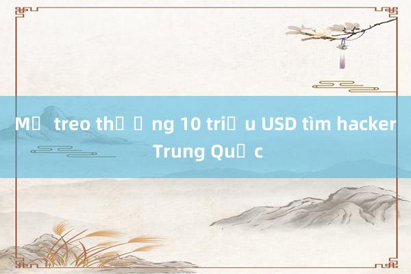 Mỹ treo thưởng 10 triệu USD tìm hacker Trung Quốc