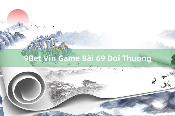 9Bet Vin Game Bài 69 Doi Thuong