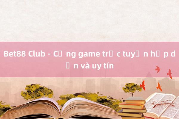 Bet88 Club - Cổng game trực tuyến hấp dẫn và uy tín