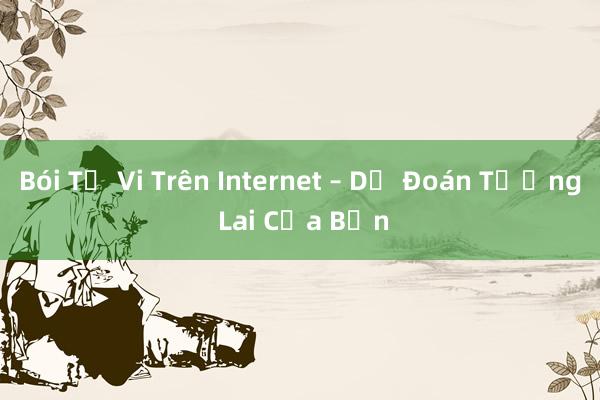 Bói Tử Vi Trên Internet – Dự Đoán Tương Lai Của Bạn