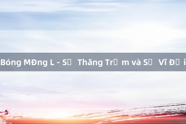 Bóng MĐng L - Sự Thăng Trầm và Sự Vĩ Đại