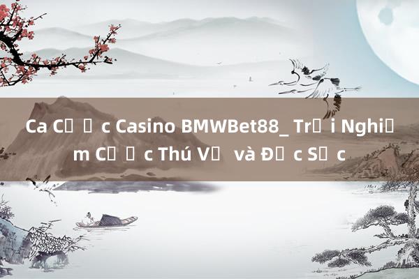 Ca Cược Casino BMWBet88_ Trải Nghiệm Cược Thú Vị và Đặc Sắc