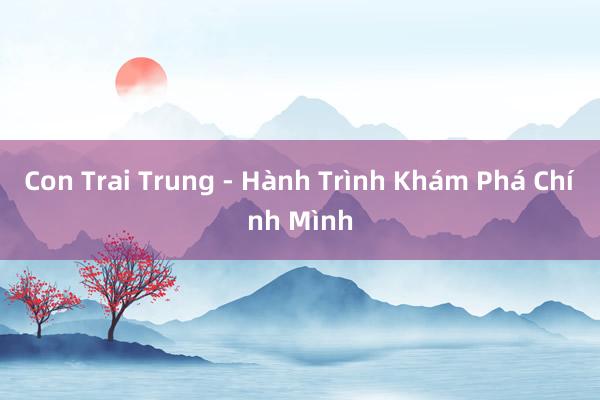 Con Trai Trung - Hành Trình Khám Phá Chính Mình