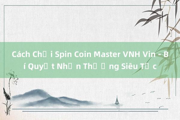 Cách Chơi Spin Coin Master VNH Vin - Bí Quyết Nhận Thưởng Siêu Tốc