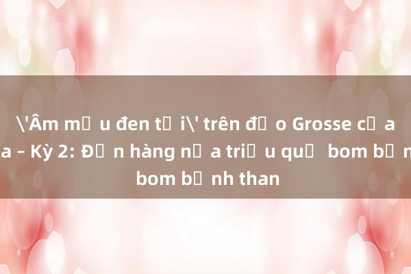 'Âm mưu đen tối' trên đảo Grosse của Canada – Kỳ 2: Đơn hàng nửa triệu quả bom bệnh than