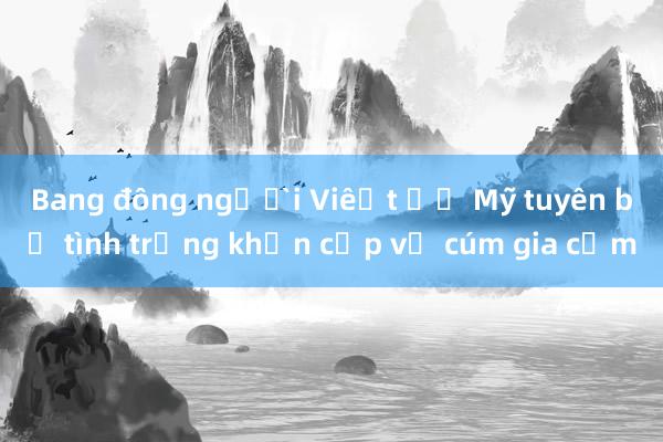 Bang đông người Việt ở Mỹ tuyên bố tình trạng khẩn cấp về cúm gia cầm