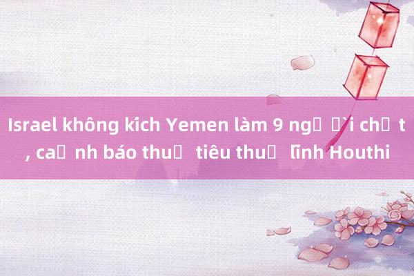 Israel không kích Yemen làm 9 người chết， cảnh báo thủ tiêu thủ lĩnh Houthi