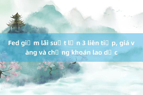 Fed giảm lãi suất lần 3 liên tiếp， giá vàng và chứng khoán lao dốc