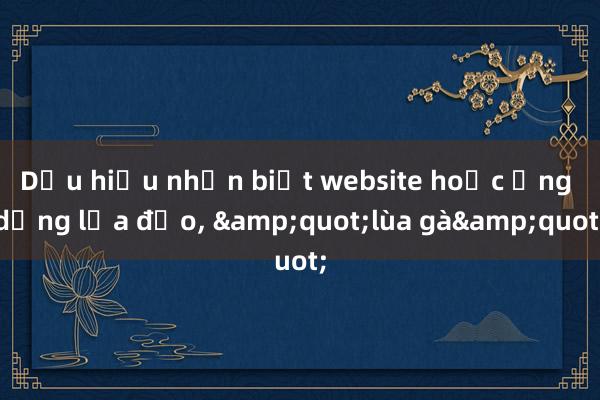 Dấu hiệu nhận biết website hoặc ứng dụng lừa đảo， &quot;lùa gà&quot;