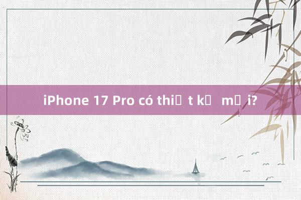 iPhone 17 Pro có thiết kế mới?